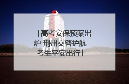 高考安保预案出炉 荆州交警护航考生平安出行